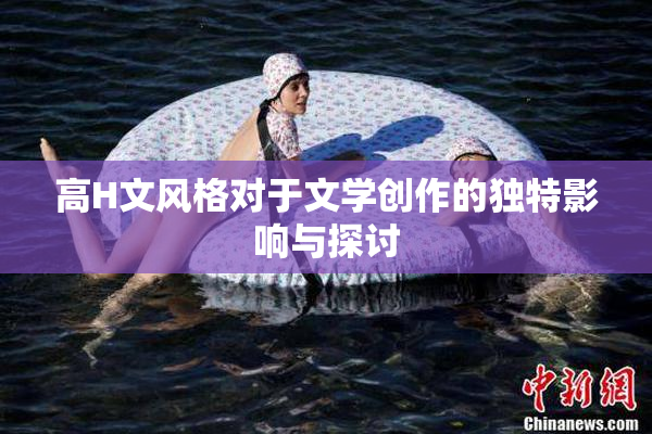 高H文风格对于文学创作的独特影响与探讨