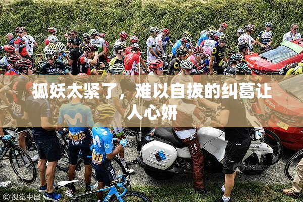 狐妖太紧了，难以自拔的纠葛让人心妍