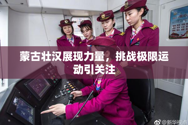 蒙古壮汉展现力量，挑战极限运动引关注