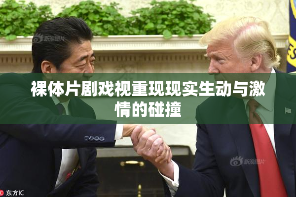 裸体片剧戏视重现现实生动与激情的碰撞