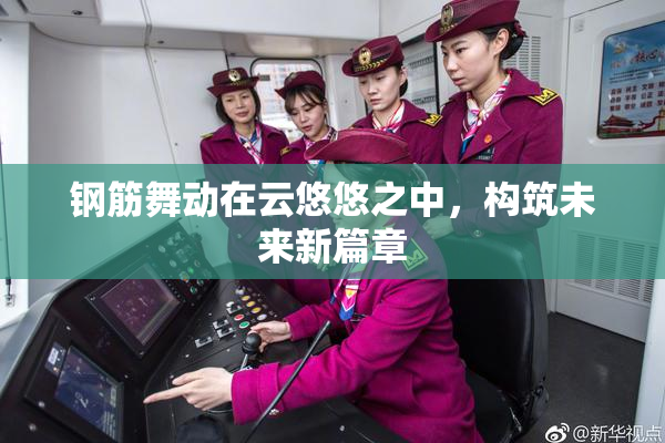 钢筋舞动在云悠悠之中，构筑未来新篇章
