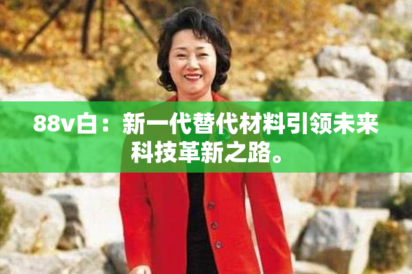 88v白：新一代替代材料引领未来科技革新之路。
