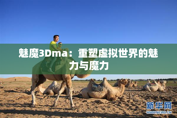 魅魔3Dma：重塑虚拟世界的魅力与魔力
