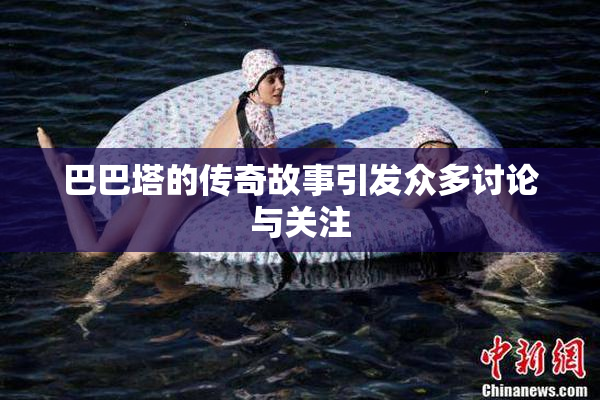 巴巴塔的传奇故事引发众多讨论与关注