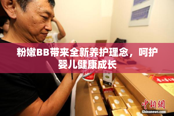 粉嫩BB带来全新养护理念，呵护婴儿健康成长