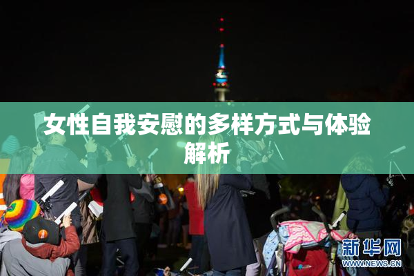 女性自我安慰的多样方式与体验解析