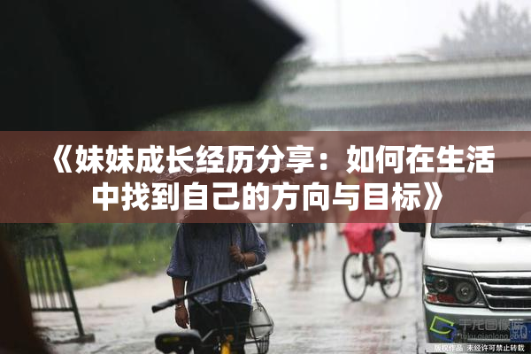 《妹妹成长经历分享：如何在生活中找到自己的方向与目标》