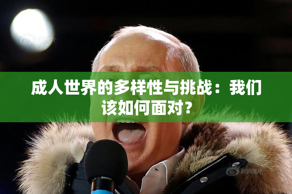 成人世界的多样性与挑战：我们该如何面对？
