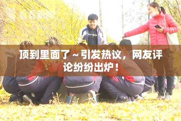 顶到里面了～引发热议，网友评论纷纷出炉！