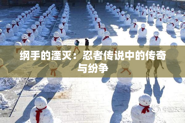 纲手的湮灭：忍者传说中的传奇与纷争