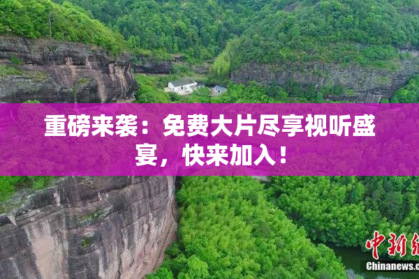 重磅来袭：免费大片尽享视听盛宴，快来加入！