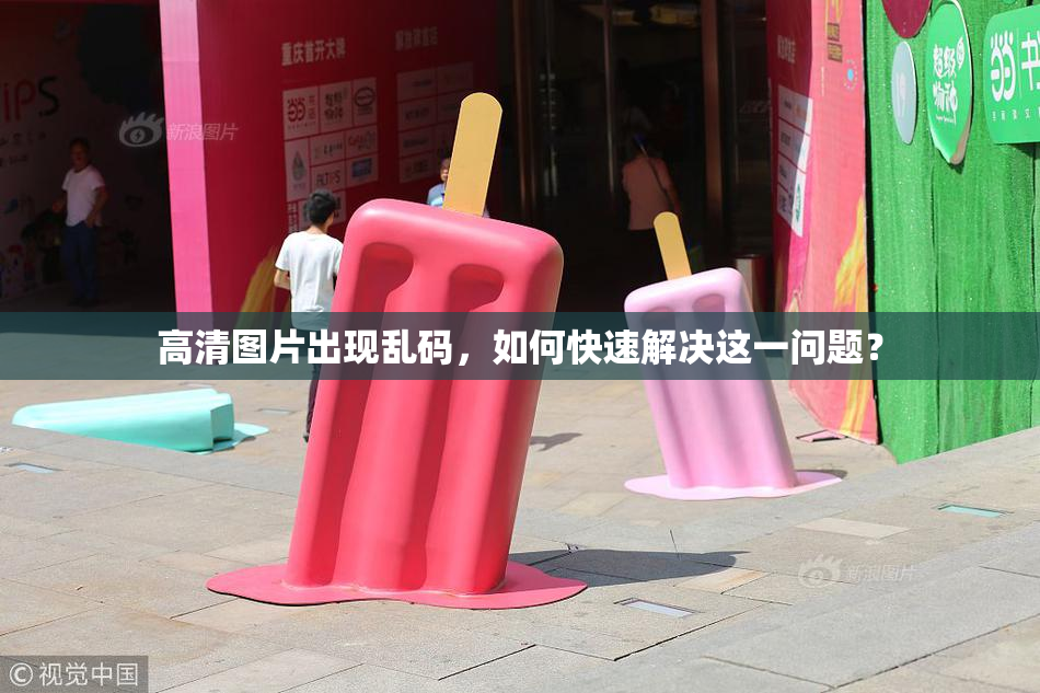 高清图片出现乱码，如何快速解决这一问题？