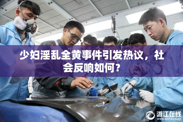 少妇淫乱全黄事件引发热议，社会反响如何？
