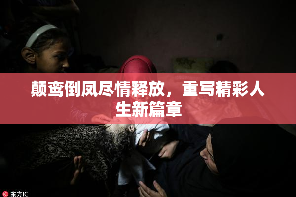 颠鸾倒凤尽情释放，重写精彩人生新篇章