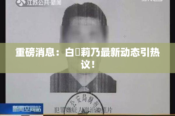 重磅消息：白咲莉乃最新动态引热议！