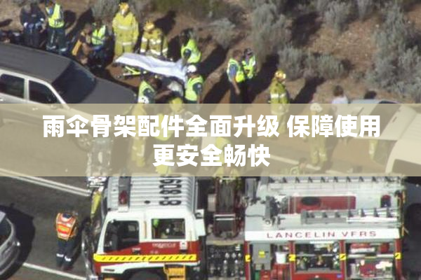雨伞骨架配件全面升级 保障使用更安全畅快