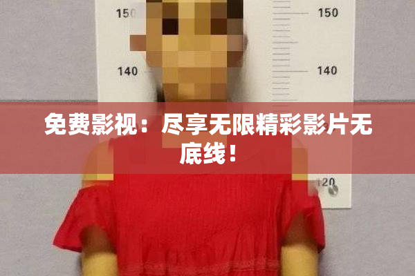 免费影视：尽享无限精彩影片无底线！