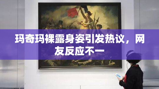 玛奇玛裸露身姿引发热议，网友反应不一