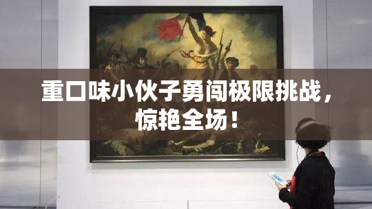 重口味小伙子勇闯极限挑战，惊艳全场！