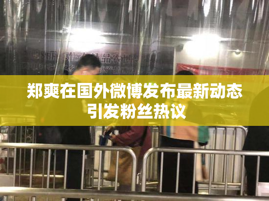郑爽在国外微博发布最新动态 引发粉丝热议