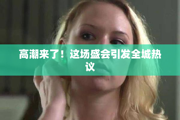 高潮来了！这场盛会引发全城热议
