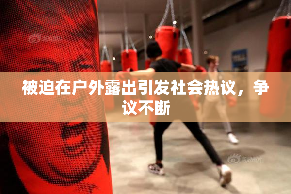 被迫在户外露出引发社会热议，争议不断