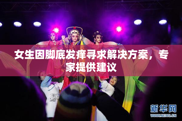 女生因脚底发痒寻求解决方案，专家提供建议