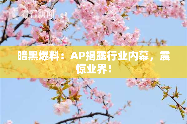 暗黑爆料：AP揭露行业内幕，震惊业界！