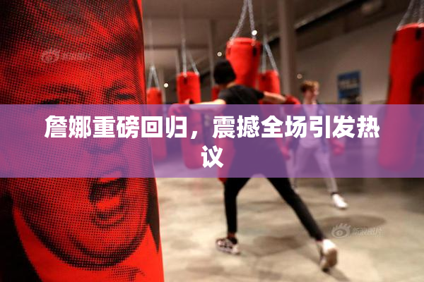 詹娜重磅回归，震撼全场引发热议