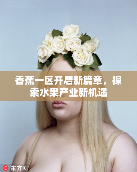 香蕉一区开启新篇章，探索水果产业新机遇