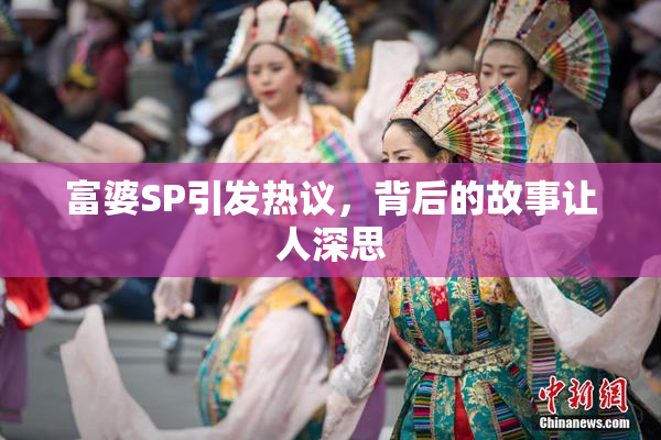 富婆SP引发热议，背后的故事让人深思