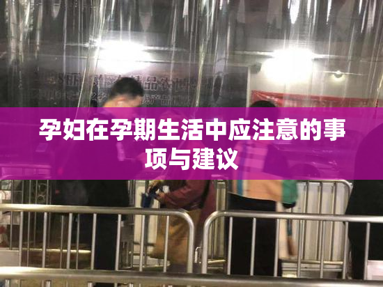 孕妇在孕期生活中应注意的事项与建议