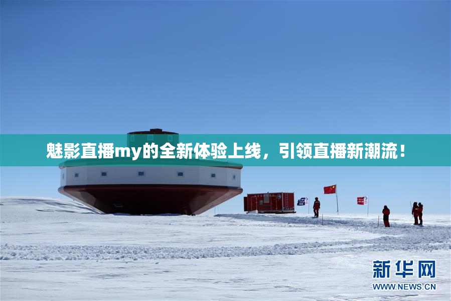 魅影直播my的全新体验上线，引领直播新潮流！