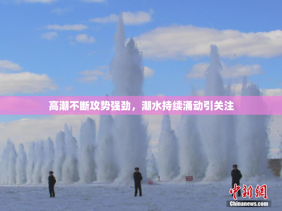 高潮不断攻势强劲，潮水持续涌动引关注