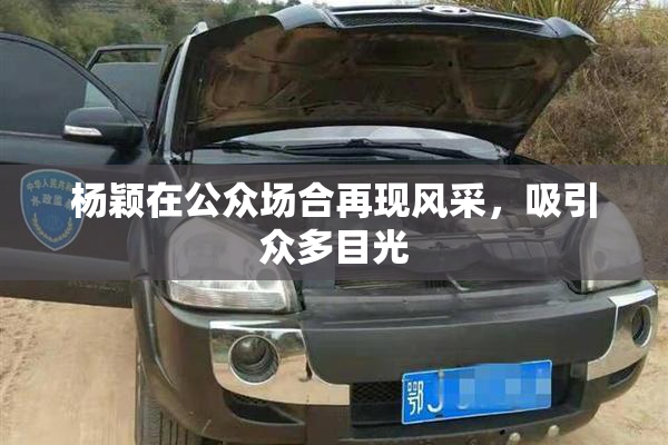 杨颖在公众场合再现风采，吸引众多目光