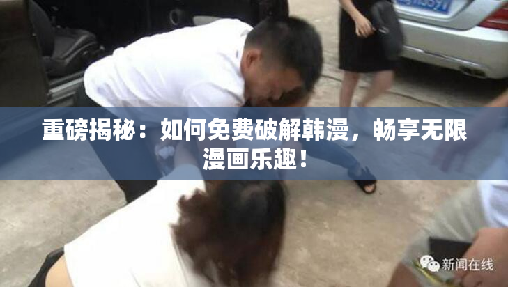 重磅揭秘：如何免费破解韩漫，畅享无限漫画乐趣！