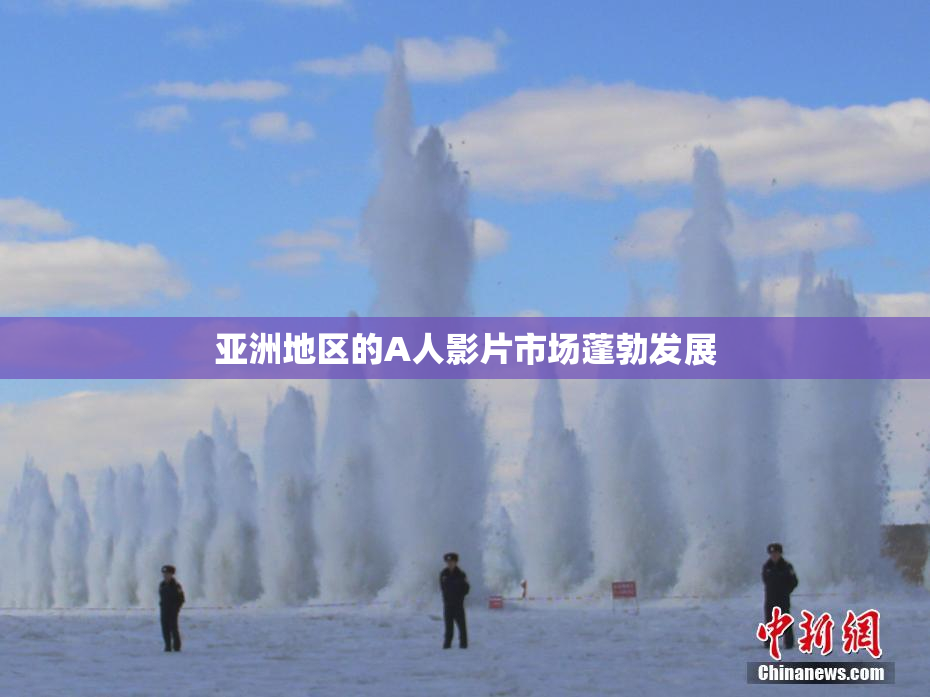 亚洲地区的A人影片市场蓬勃发展