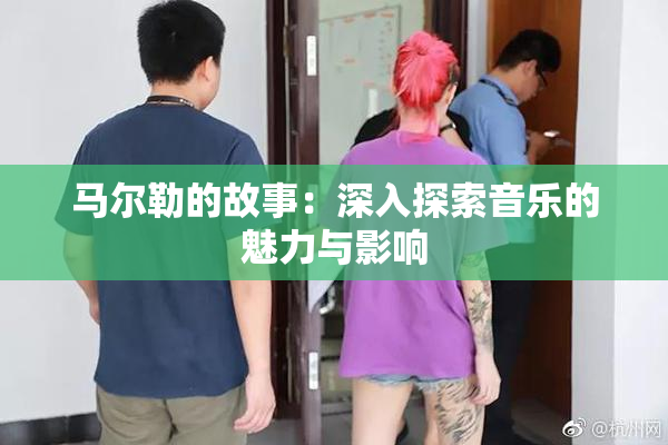 马尔勒的故事：深入探索音乐的魅力与影响