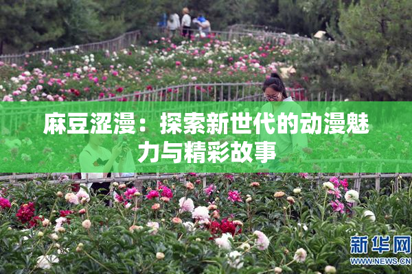 麻豆涩漫：探索新世代的动漫魅力与精彩故事