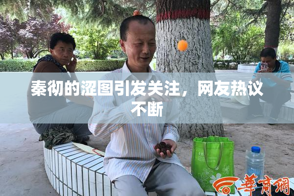 秦彻的涩图引发关注，网友热议不断