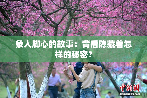 象人脚心的故事：背后隐藏着怎样的秘密？