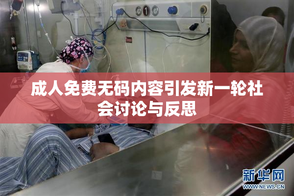 成人免费无码内容引发新一轮社会讨论与反思