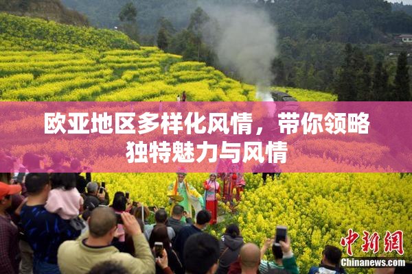 欧亚地区多样化风情，带你领略独特魅力与风情