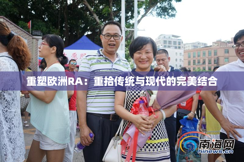 重塑欧洲RA：重拾传统与现代的完美结合
