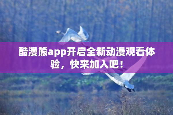 酷漫熊app开启全新动漫观看体验，快来加入吧！