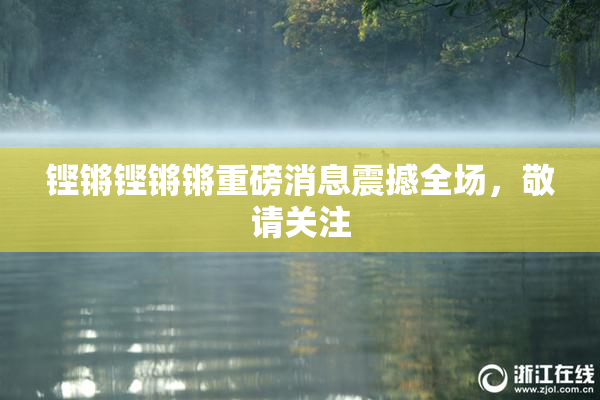 铿锵铿锵锵重磅消息震撼全场，敬请关注