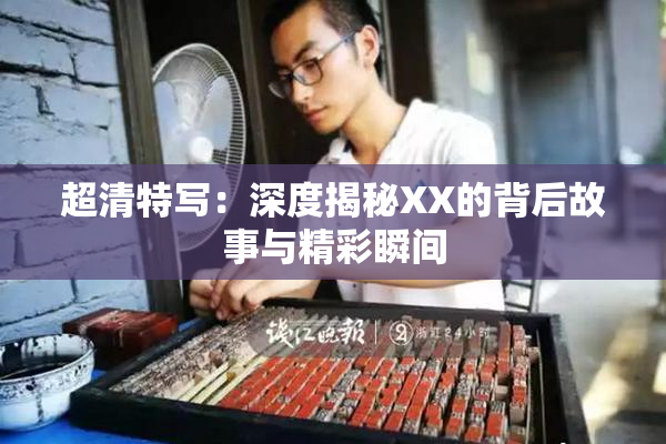 超清特写：深度揭秘XX的背后故事与精彩瞬间