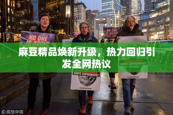 麻豆精品焕新升级，热力回归引发全网热议