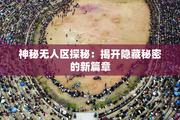 神秘无人区探秘：揭开隐藏秘密的新篇章
