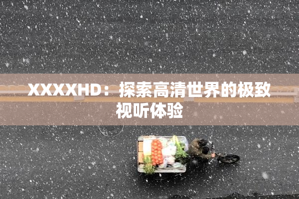 XXXXHD：探索高清世界的极致视听体验